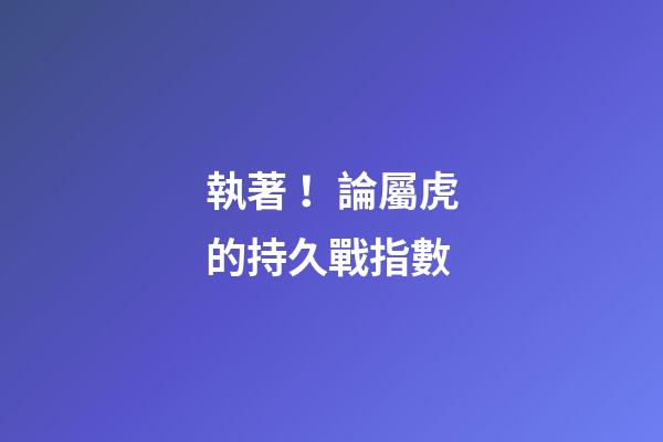 執著！論屬虎的持久戰指數